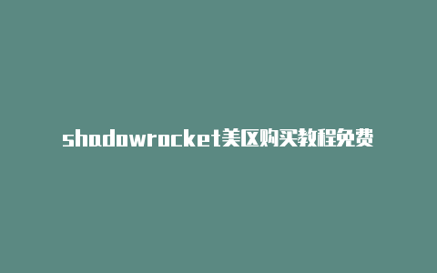 shadowrocket美区购买教程免费地址