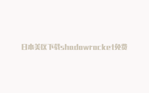 日本美区下载shadowrocket免费[100%可用分享