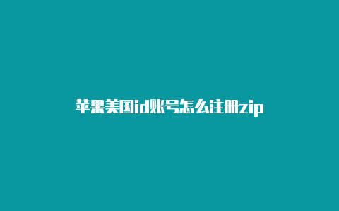 苹果美国id账号怎么注册zip