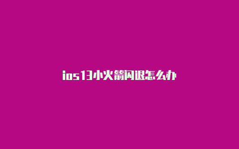 ios13小火箭闪退怎么办