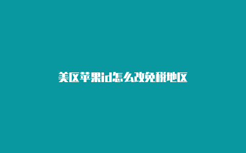 美区苹果id怎么改免税地区