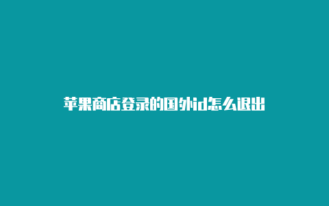 苹果商店登录的国外id怎么退出