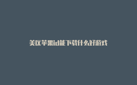 美区苹果id能下载什么好游戏