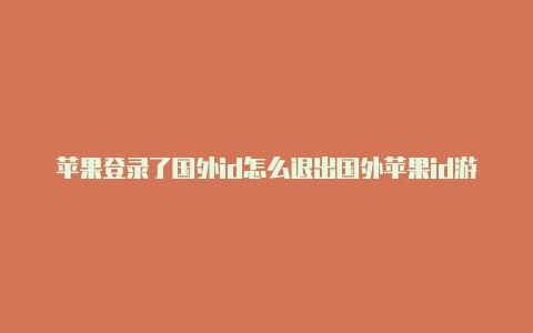 苹果登录了国外id怎么退出国外苹果id游戏代充