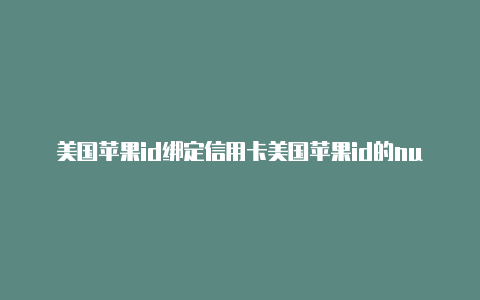 美国苹果id绑定信用卡美国苹果id的number怎么填