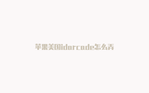 苹果美国idarcade怎么弄