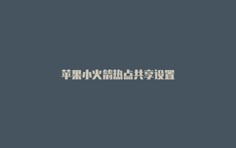 苹果小火箭热点共享设置