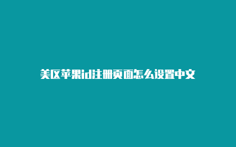 美区苹果id注册页面怎么设置中文