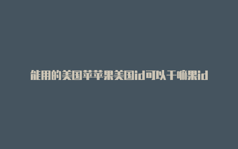 能用的美国苹苹果美国id可以干嘛果id