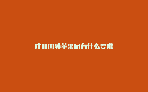 注册国外苹果id有什么要求