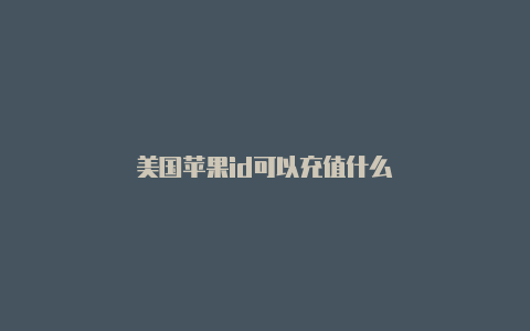 美国苹果id可以充值什么