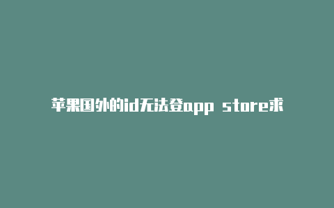 苹果国外的id无法登app store求一个苹果国外的id