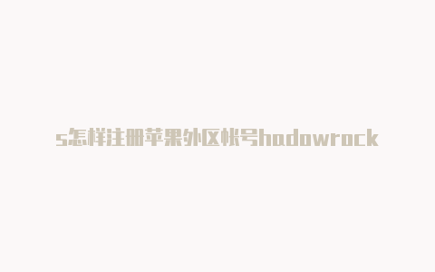 s怎样注册苹果外区帐号hadowrockerpc版