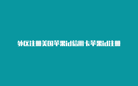 外区注册美国苹果id信用卡苹果id注册