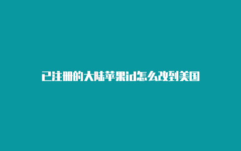 已注册的大陆苹果id怎么改到美国