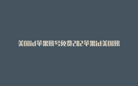 美国id苹果账号免费202苹果id美国账号免费最新32月23