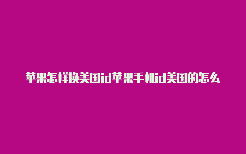 苹果怎样换美国id苹果手机id美国的怎么改为中国的