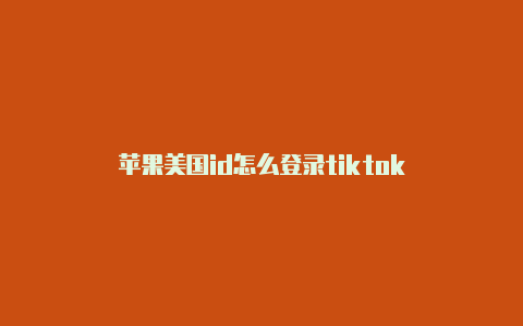 苹果美国id怎么登录tiktok