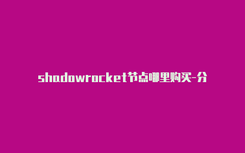 shadowrocket节点哪里购买-分享[免费使用