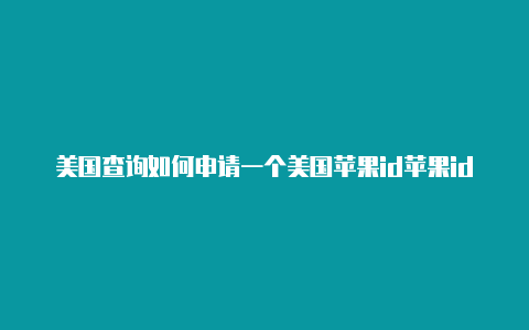 美国查询如何申请一个美国苹果id苹果id