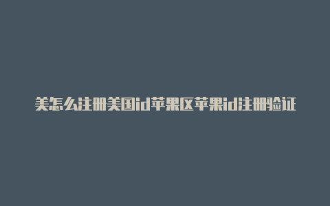 美怎么注册美国id苹果区苹果id注册验证码