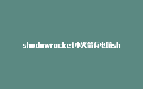 shadowrocket小火箭有电脑shadowrocket ios在线安装