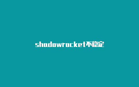 shadowrocket不稳定