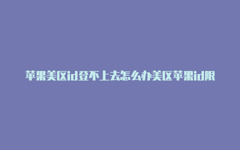 苹果美区id登不上去怎么办美区苹果id限购解决方法