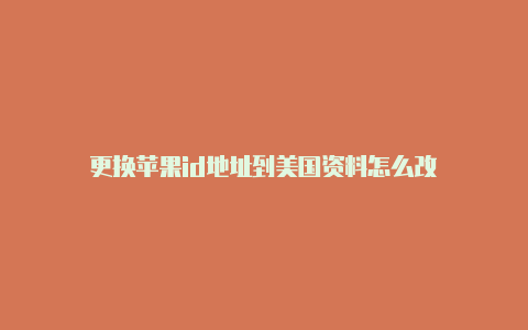 更换苹果id地址到美国资料怎么改