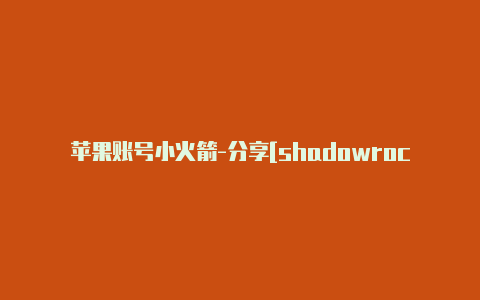 苹果账号小火箭-分享[shadowrocket节点订阅地址刚新的