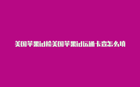 美国苹果id检美国苹果id运通卡查怎么填写