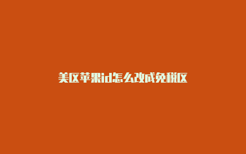 美区苹果id怎么改成免税区