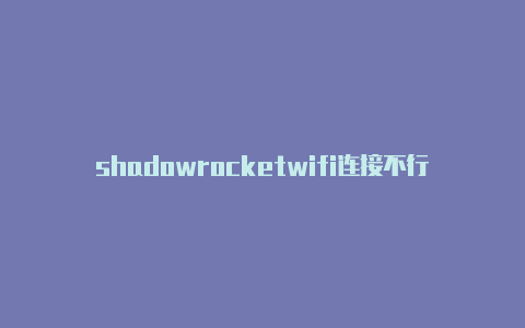 shadowrocketwifi连接不行shadowrocket使用办法