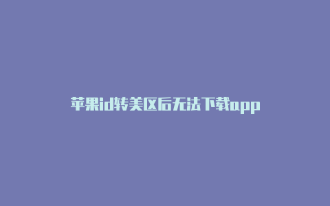 苹果id转美区后无法下载app