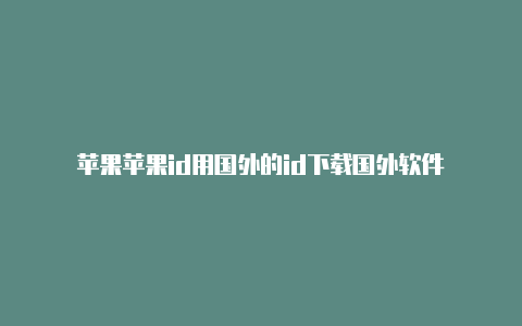 苹果苹果id用国外的id下载国外软件