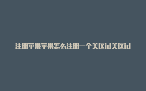 注册苹果苹果怎么注册一个美区id美区id用收货地址