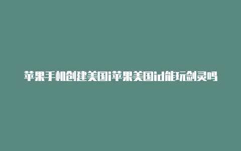 苹果手机创建美国i苹果美国id能玩剑灵吗d资料怎么填