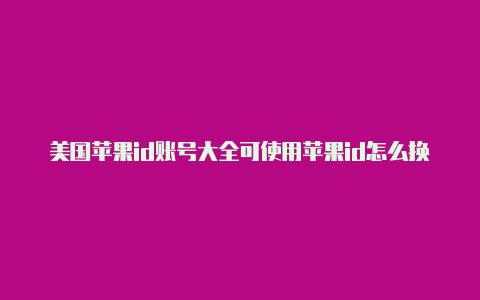 美国苹果id账号大全可使用苹果id怎么换美国的