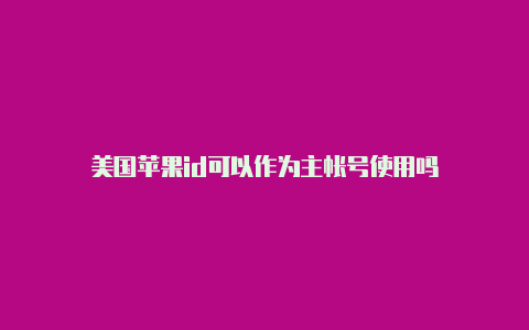 美国苹果id可以作为主帐号使用吗