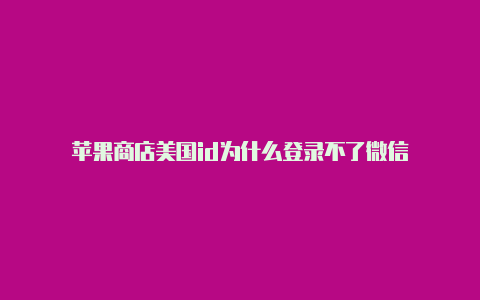 苹果商店美国id为什么登录不了微信