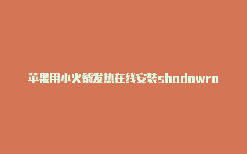 苹果用小火箭发热在线安装shadowrocket