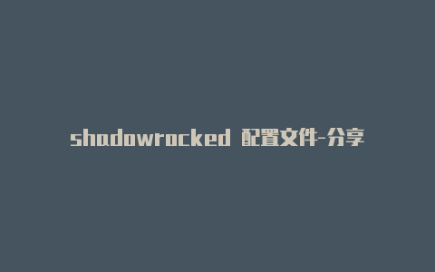 shadowrocked 配置文件-分享[100%可用shadowrocketi