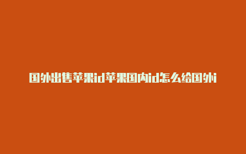 国外出售苹果id苹果国内id怎么给国外id充值