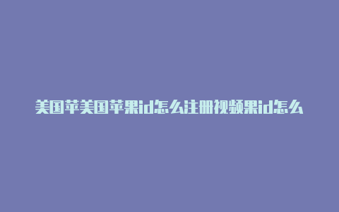 美国苹美国苹果id怎么注册视频果id怎么写