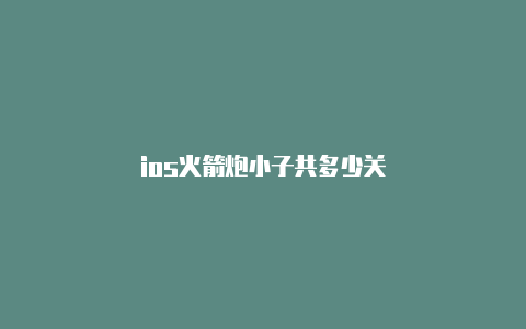 ios火箭炮小子共多少关