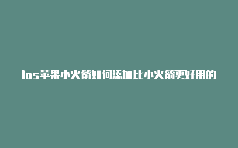 ios苹果小火箭如何添加比小火箭更好用的ios工具节点