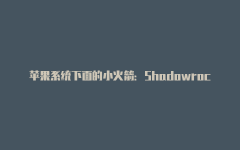 苹果系统下面的小火箭：Shadowrocket的特点和使用指南