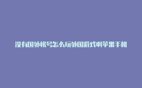 没有国外帐号怎么玩外国游戏啊苹果手机