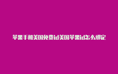 苹果手机美国免费id美国苹果id怎么绑定中国支付宝