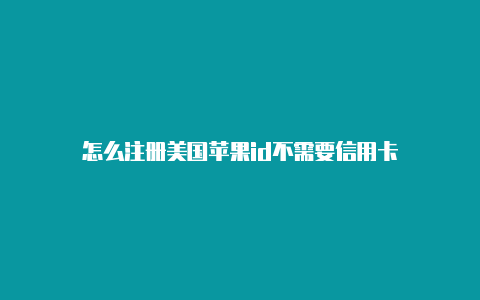 怎么注册美国苹果id不需要信用卡